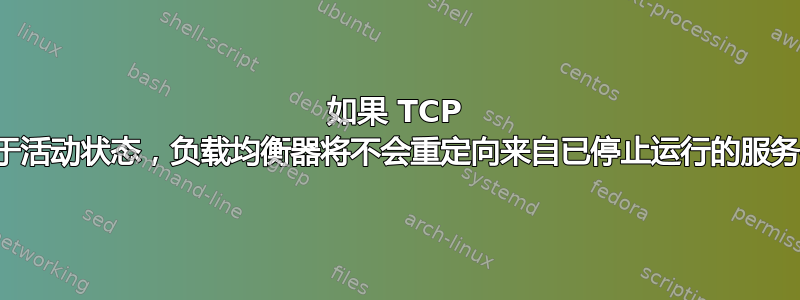 如果 TCP 会话仍处于活动状态，负载均衡器将不会重定向来自已停止运行的服务器的流量