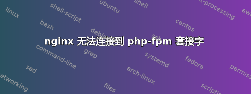 nginx 无法连接到 php-fpm 套接字