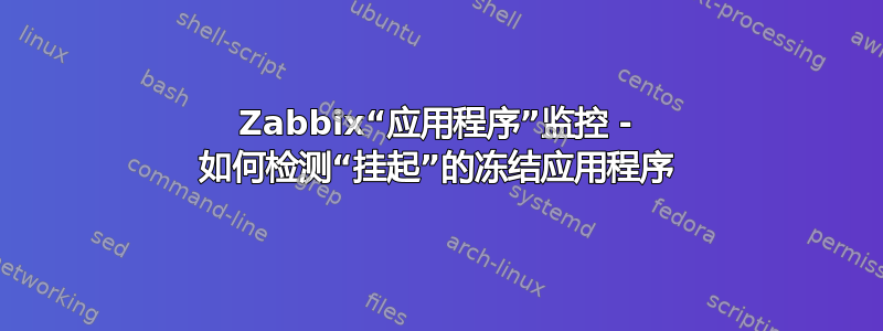 Zabbix“应用程序”监控 - 如何检测“挂起”的冻结应用程序