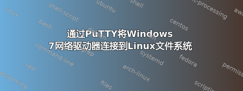 通过PuTTY将Windows 7网络驱动器连接到Linux文件系统