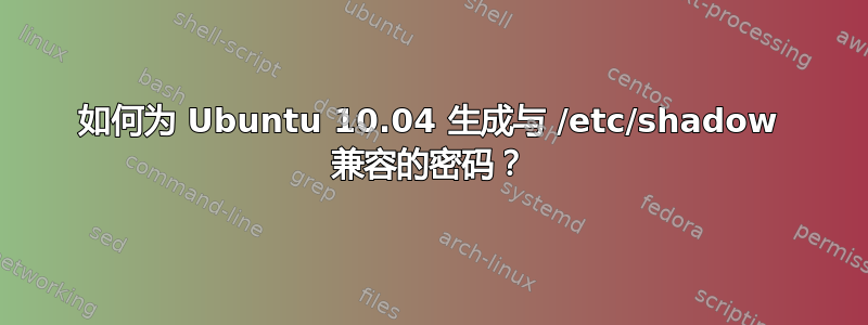 如何为 Ubuntu 10.04 生成与 /etc/shadow 兼容的密码？