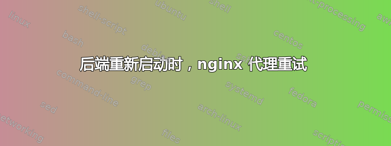 后端重新启动时，nginx 代理重试