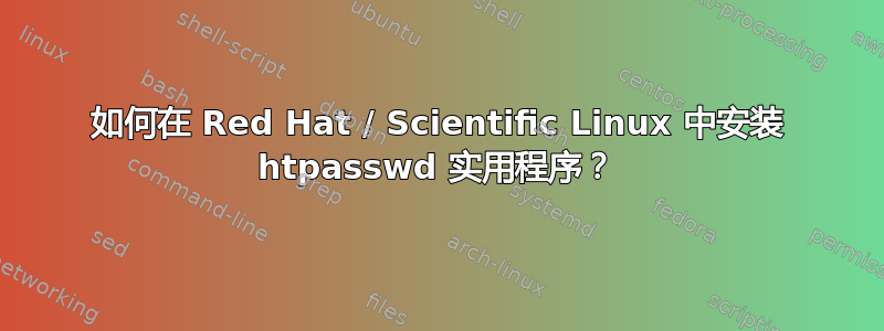 如何在 Red Hat / Scientific Linux 中安装 htpasswd 实用程序？