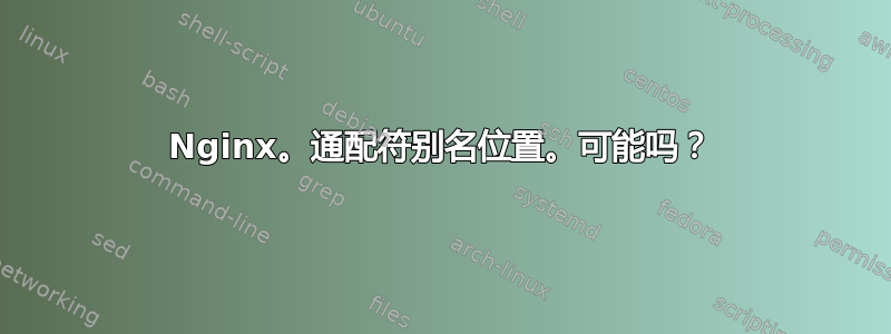 Nginx。通配符别名位置。可能吗？