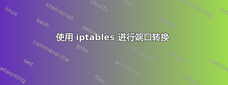 使用 iptables 进行端口转换