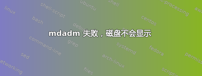 mdadm 失败，磁盘不会显示