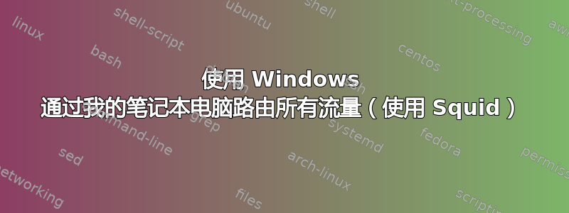 使用 Windows 通过我的笔记本电脑路由所有流量（使用 Squid）