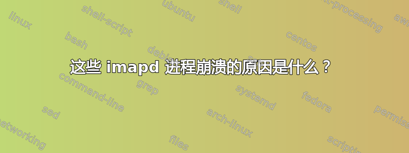 这些 imapd 进程崩溃的原因是什么？