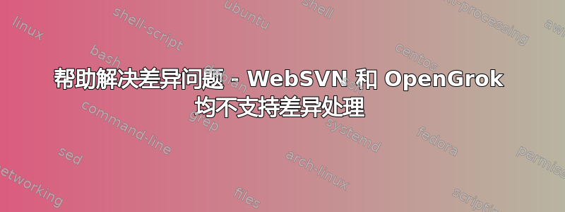 帮助解决差异问题 - WebSVN 和 OpenGrok 均不支持差异处理