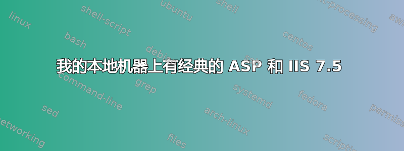 我的本地机器上有经典的 ASP 和 IIS 7.5