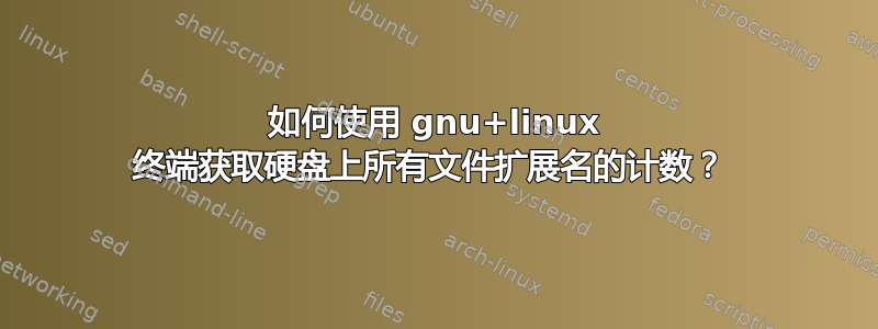 如何使用 gnu+linux 终端获取硬盘上所有文件扩展名的计数？ 