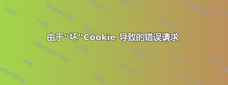 由于“坏”Cookie 导致的错误请求