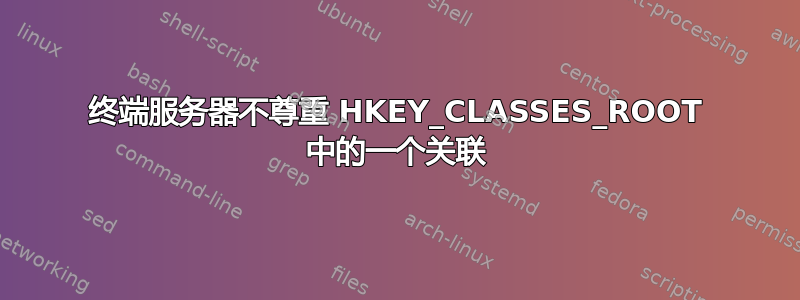 终端服务器不尊重 HKEY_CLASSES_ROOT 中的一个关联