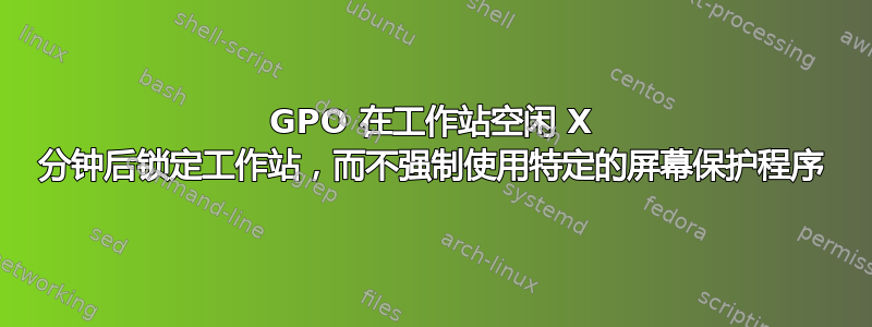 GPO 在工作站空闲 X 分钟后锁定工作站，而不强制使用特定的屏幕保护程序