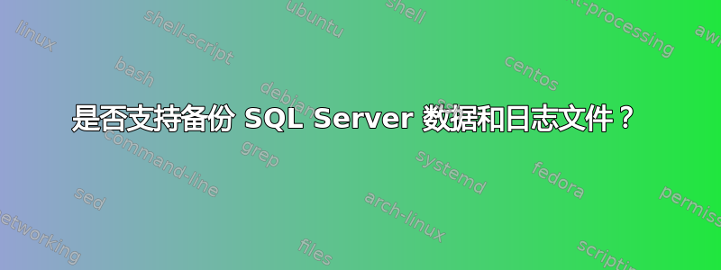 是否支持备份 SQL Server 数据和日志文件？