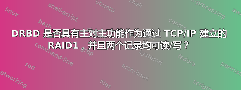 DRBD 是否具有主对主功能作为通过 TCP/IP 建立的 RAID1，并且两个记录均可读/写？