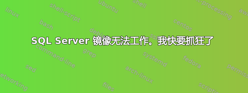 SQL Server 镜像无法工作。我快要抓狂了