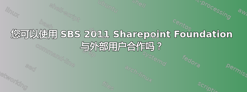 您可以使用 SBS 2011 Sharepoint Foundation 与外部用户合作吗？