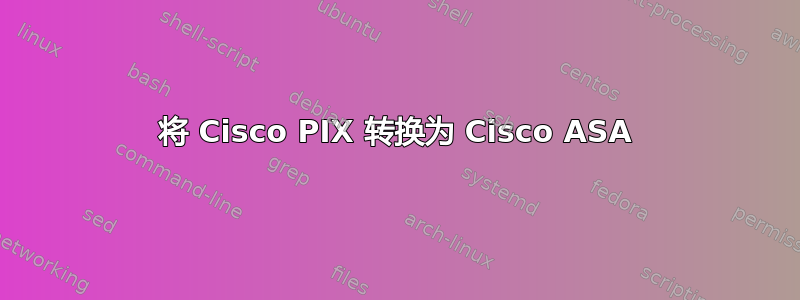 将 Cisco PIX 转换为 Cisco ASA