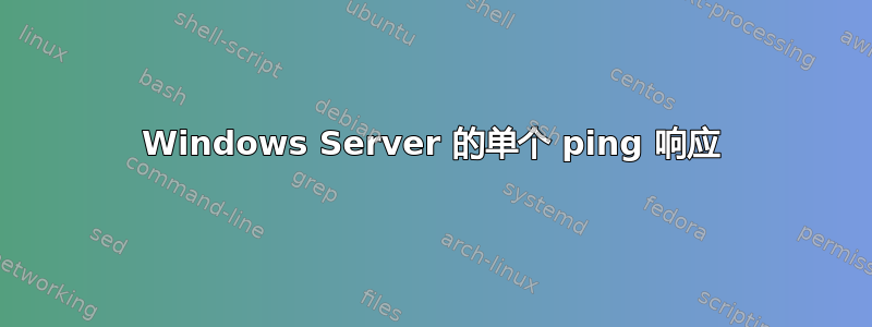 Windows Server 的单个 ping 响应