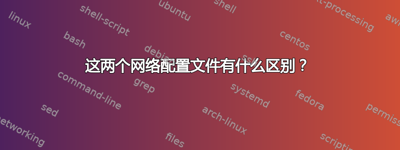 这两个网络配置文件有什么区别？