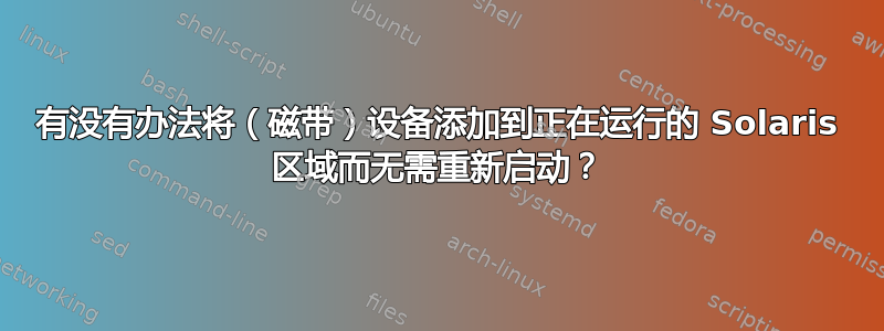 有没有办法将（磁带）设备添加到正在运行的 Solaris 区域而无需重新启动？