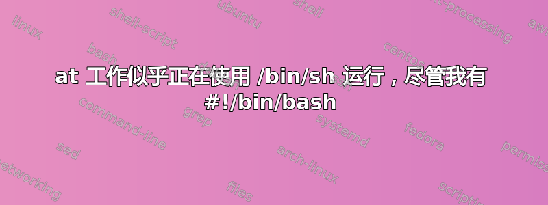 at 工作似乎正在使用 /bin/sh 运行，尽管我有 #!/bin/bash