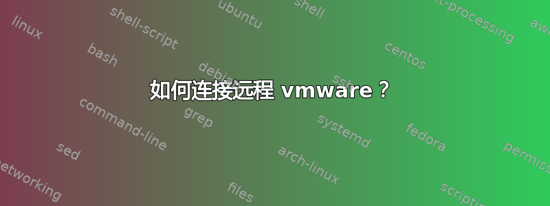 如何连接远程 vmware？