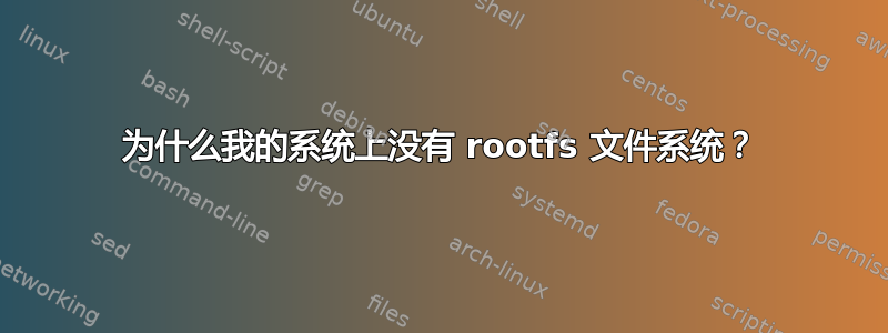 为什么我的系统上没有 rootfs 文件系统？