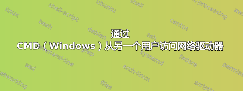 通过 CMD（Windows）从另一个用户访问网络驱动器