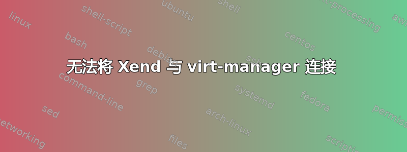 无法将 Xend 与 virt-manager 连接