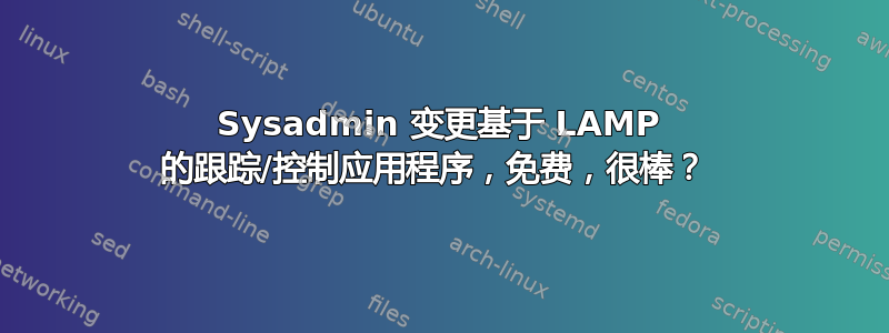 Sysadmin 变更基于 LAMP 的跟踪/控制应用程序，免费，很棒？ 