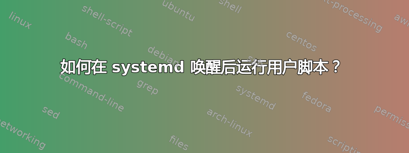 如何在 systemd 唤醒后运行用户脚本？