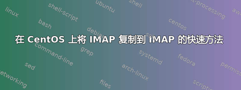 在 CentOS 上将 IMAP 复制到 IMAP 的快速方法