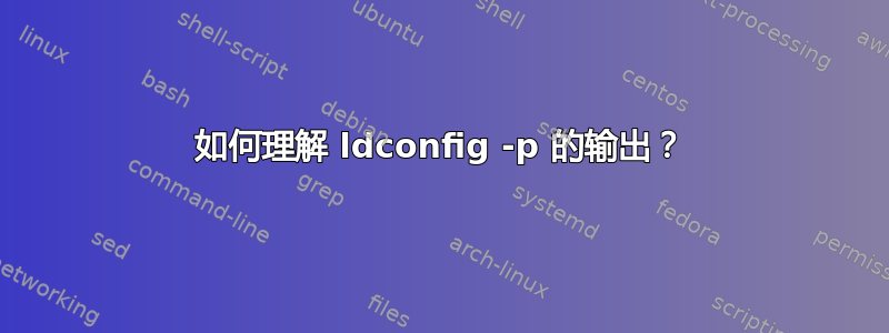 如何理解 ldconfig -p 的输出？