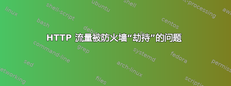 HTTP 流量被防火墙“劫持”的问题