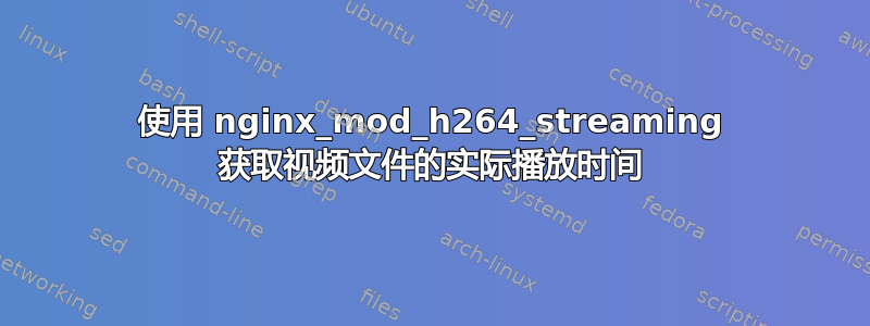 使用 nginx_mod_h264_streaming 获取视频文件的实际播放时间