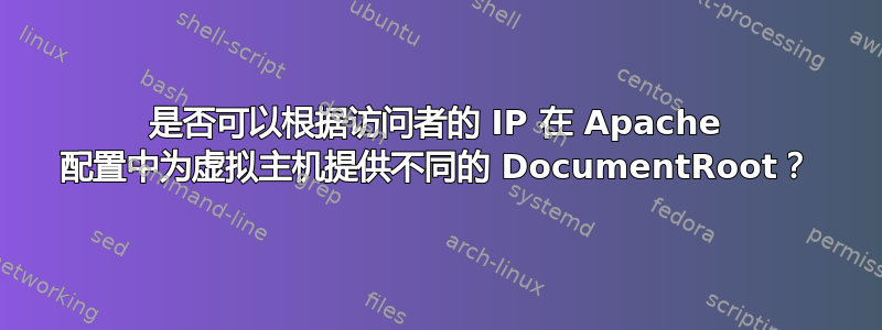 是否可以根据访问者的 IP 在 Apache 配置中为虚拟主机提供不同的 DocumentRoot？