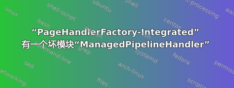 “PageHandlerFactory-Integrated” 有一个坏模块“ManagedPipelineHandler”