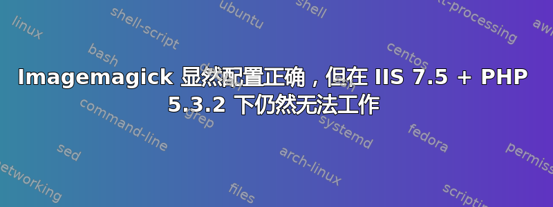 Imagemagick 显然配置正确，但在 IIS 7.5 + PHP 5.3.2 下仍然无法工作