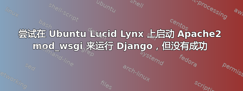 尝试在 Ubuntu Lucid Lynx 上启动 Apache2 mod_wsgi 来运行 Django，但没有成功