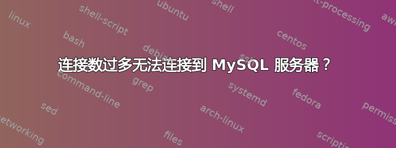 连接数过多无法连接到 MySQL 服务器？