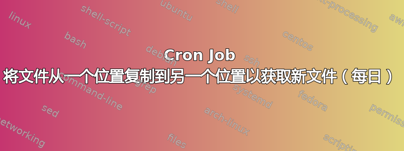 Cron Job 将文件从一个位置复制到另一个位置以获取新文件（每日）