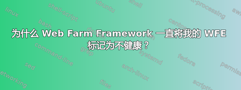 为什么 Web Farm Framework 一直将我的 WFE 标记为不健康？