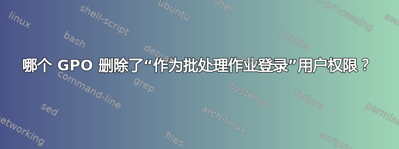 哪个 GPO 删除了“作为批处理作业登录”用户权限？