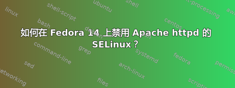 如何在 Fedora 14 上禁用 Apache httpd 的 SELinux？