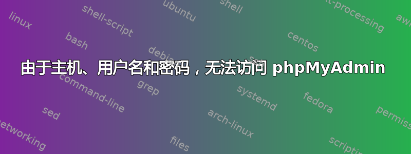 由于主机、用户名和密码，无法访问 phpMyAdmin