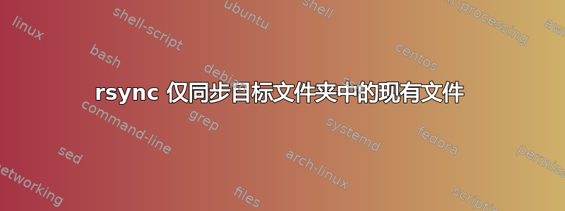 rsync 仅同步目标文件夹中的现有文件