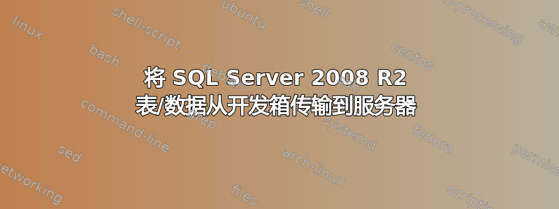 将 SQL Server 2008 R2 表/数据从开发箱传输到服务器