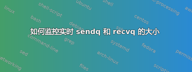 如何监控实时 sendq 和 recvq 的大小